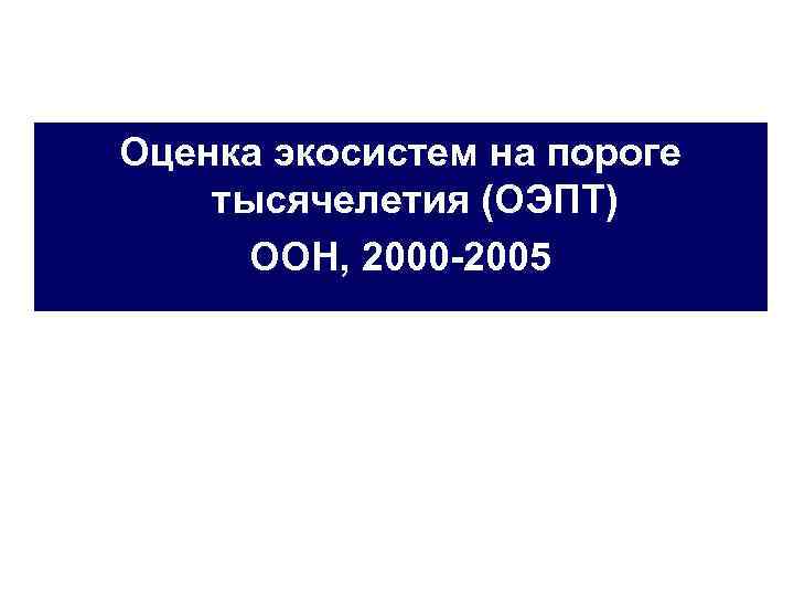 Оценка экосистем на пороге тысячелетия (ОЭПТ) ООН, 2000 -2005 