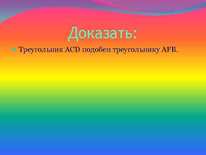 Доказать: Треугольник ACD подобен треугольнику AFB. 