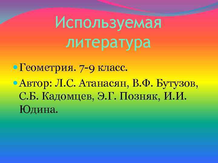 Используемая литература Геометрия. 7 -9 класс. Автор: Л. С. Атанасян, В. Ф. Бутузов, С.