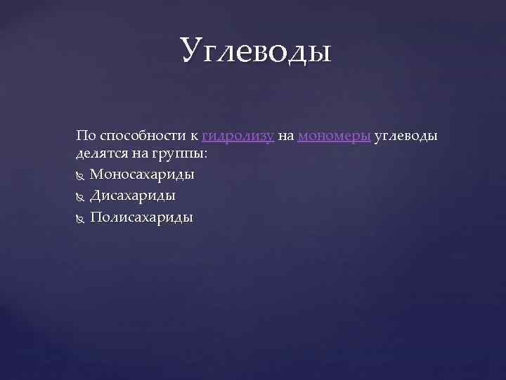  Углеводы По способности к гидролизу на мономеры углеводы делятся на группы: Моносахариды Дисахариды