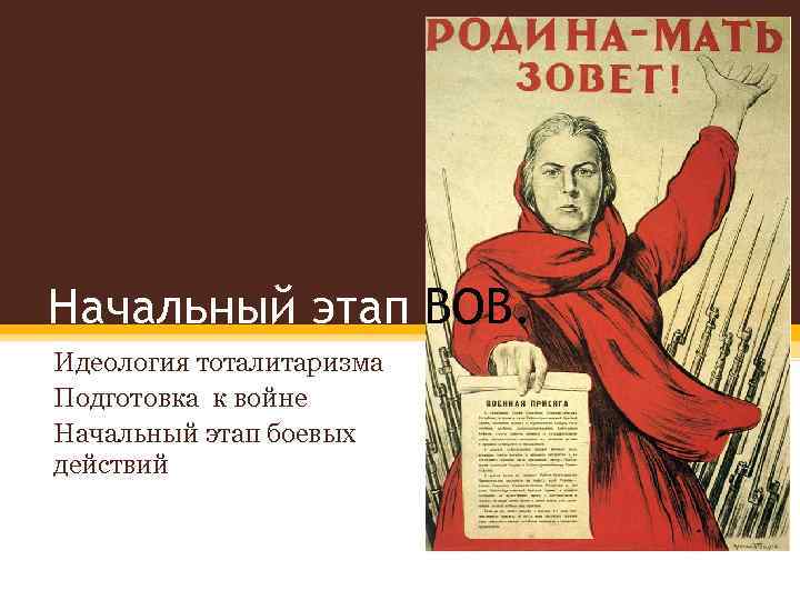 Начальный этап ВОВ. Идеология тоталитаризма Подготовка к войне Начальный этап боевых действий 