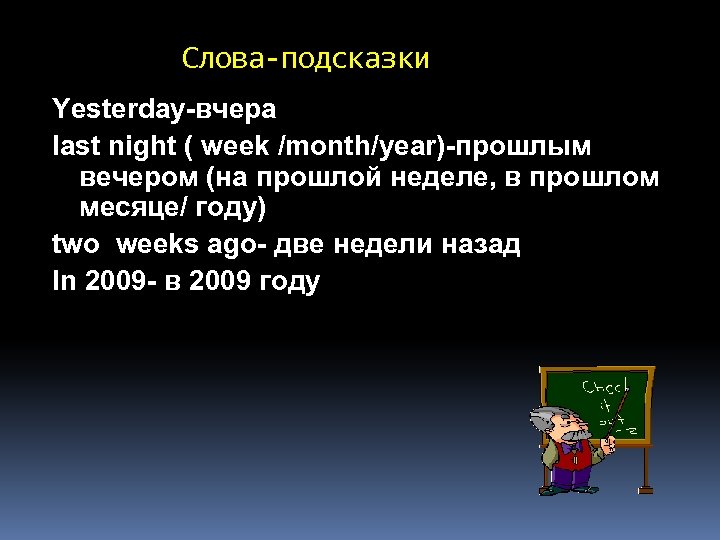 Слова-подсказки Yesterday-вчера last night ( week /month/year)-прошлым вечером (на прошлой неделе, в прошлом месяце/