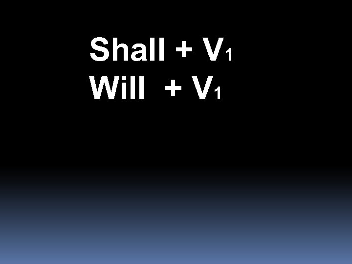 Shall + V 1 Will + V 1 