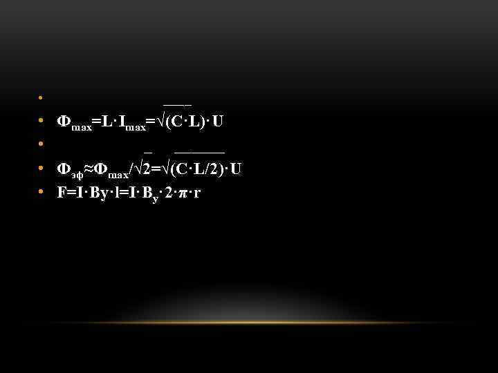  • ____ • • Фmax=L·Imax=√(C·L)·U _ ______ Фэф≈Фmax/√ 2=√(C·L/2)·U F=I·By·l=I·By· 2·π·r 