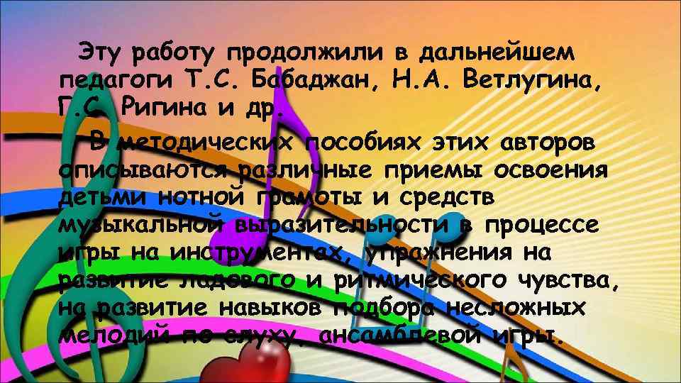 Эту работу продолжили в дальнейшем педагоги Т. С. Бабаджан, Н. А. Ветлугина, Г. С.