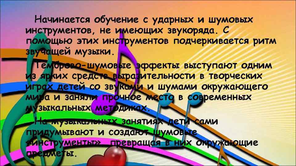 Начинается обучение с ударных и шумовых инструментов, не имеющих звукоряда. С помощью этих инструментов