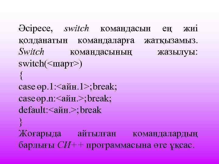 Әсіресе, switch командасын ең жиі қолданатын командаларға жатқызамыз. Switch командасының жазылуы: switch(<шарт>) { case