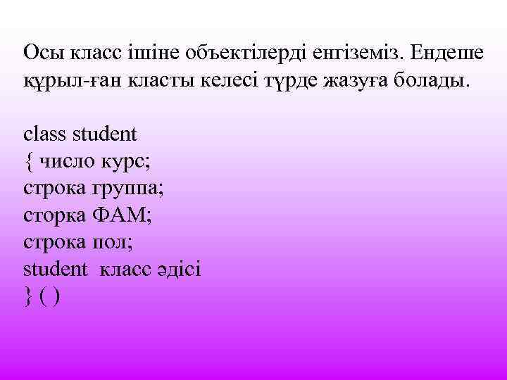 Осы класс ішіне объектілерді енгіземіз. Ендеше құрыл-ған класты келесі түрде жазуға болады. сlass student