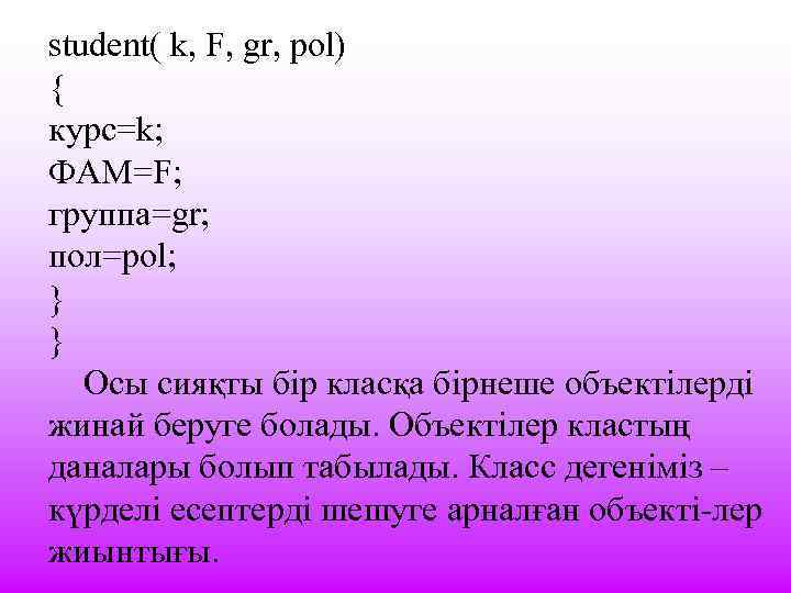 student( k, F, gr, pol) { курс=k; ФАМ=F; группа=gr; пол=pol; } Осы сияқты бір