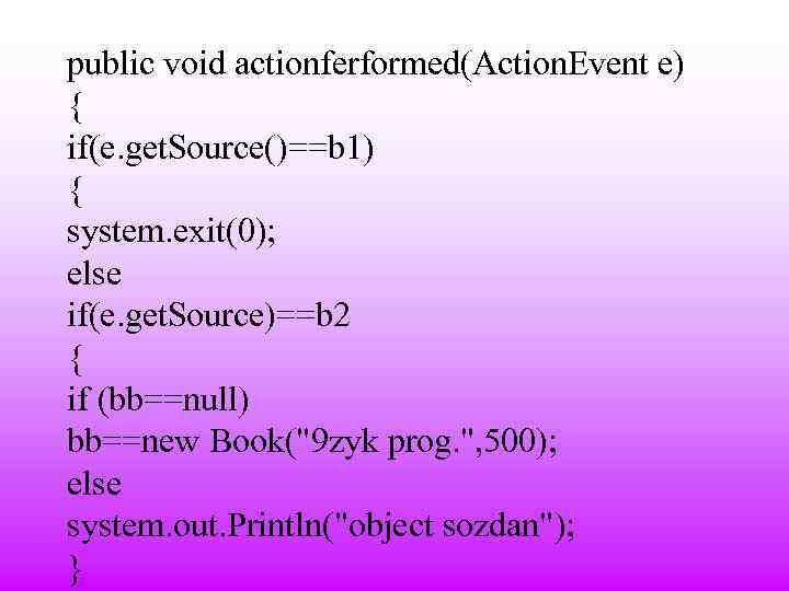 public void actionferformed(Action. Event e) { if(e. get. Source()==b 1) { system. exit(0); else