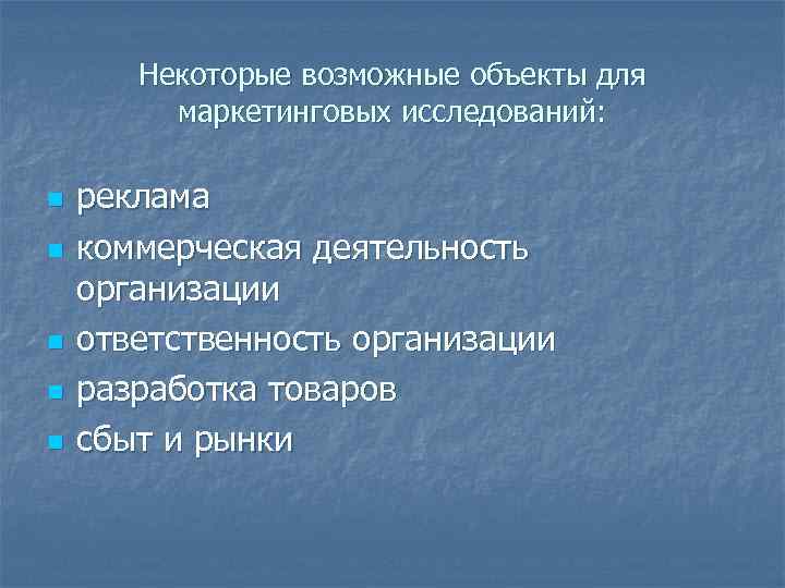 Некоторые возможные объекты для маркетинговых исследований: n n n реклама коммерческая деятельность организации ответственность