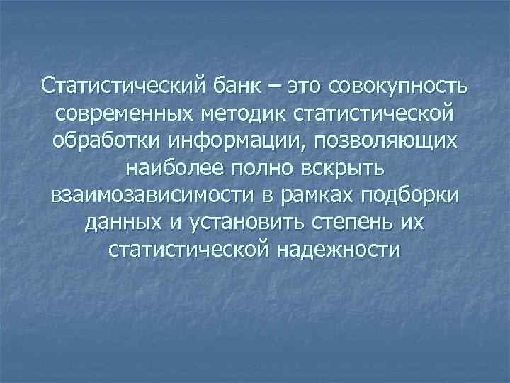 Статистический банк – это совокупность современных методик статистической обработки информации, позволяющих наиболее полно вскрыть