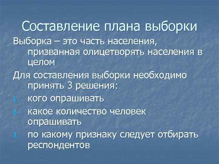 Составление плана выборки Выборка – это часть населения, призванная олицетворять населения в целом Для