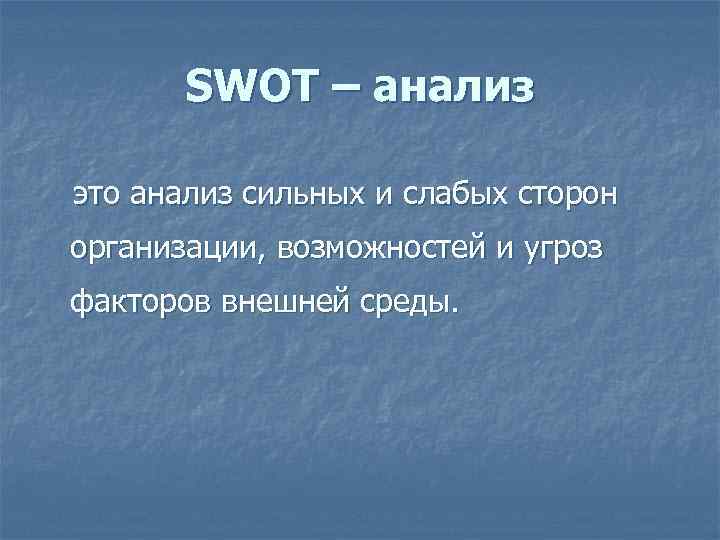 SWOT – анализ это анализ сильных и слабых сторон организации, возможностей и угроз факторов