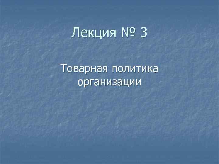 Лекция № 3 Товарная политика организации 