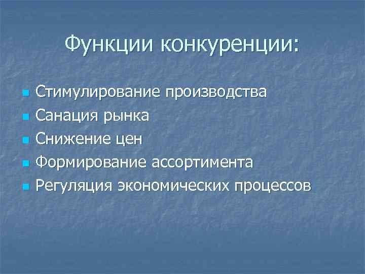 Функции конкуренции: n n n Стимулирование производства Санация рынка Снижение цен Формирование ассортимента Регуляция