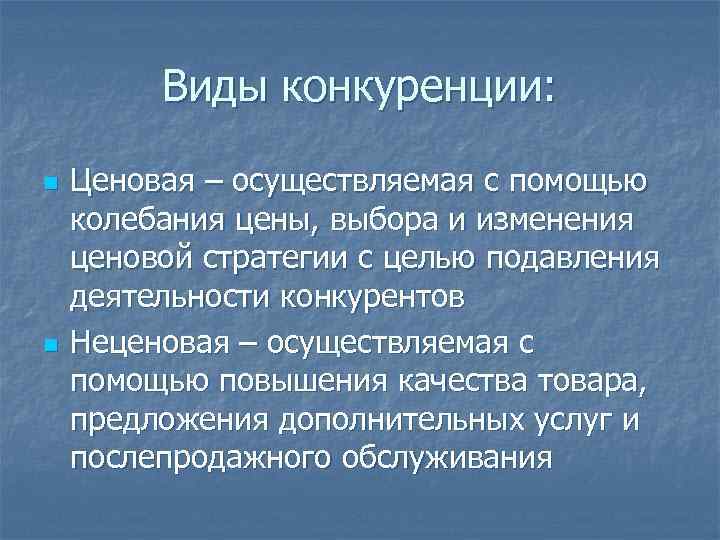 Виды конкуренции: n n Ценовая – осуществляемая с помощью колебания цены, выбора и изменения