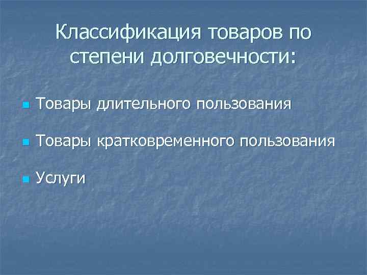 Классификация товаров по степени долговечности: n Товары длительного пользования n Товары кратковременного пользования n