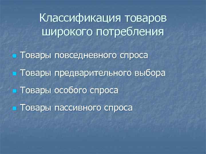 Классификация товаров широкого потребления n Товары повседневного спроса n Товары предварительного выбора n Товары