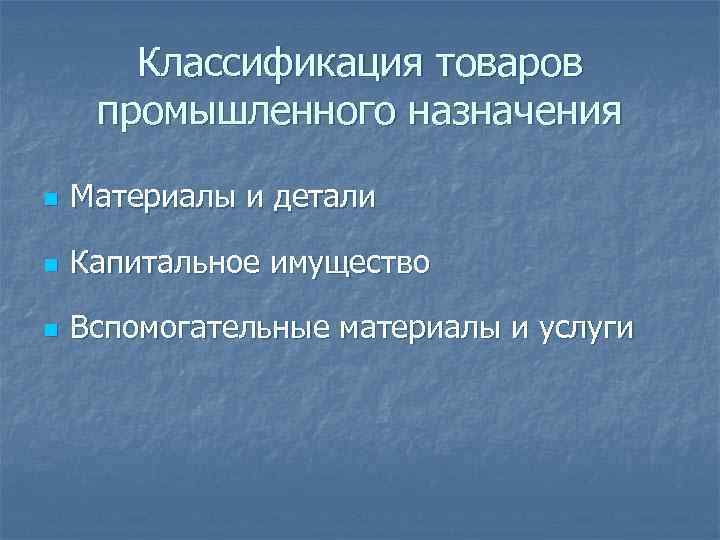 Классификация товаров промышленного назначения n Материалы и детали n Капитальное имущество n Вспомогательные материалы