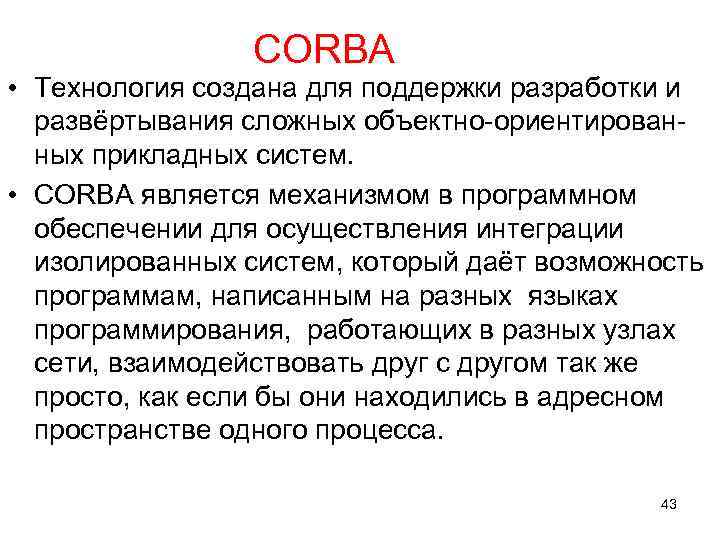 CORBA • Технология создана для поддержки разработки и развёртывания сложных объектно-ориентированных прикладных систем. •