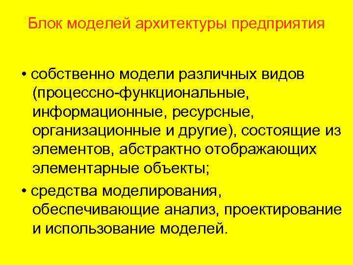 Блок моделей архитектуры предприятия • собственно модели различных видов (процессно-функциональные, информационные, ресурсные, организационные и