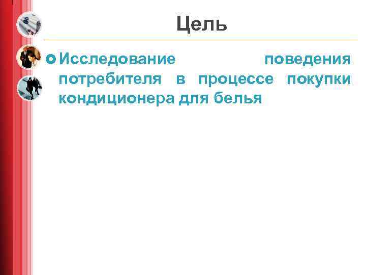 Цель £ Исследование поведения потребителя в процессе покупки кондиционера для белья 