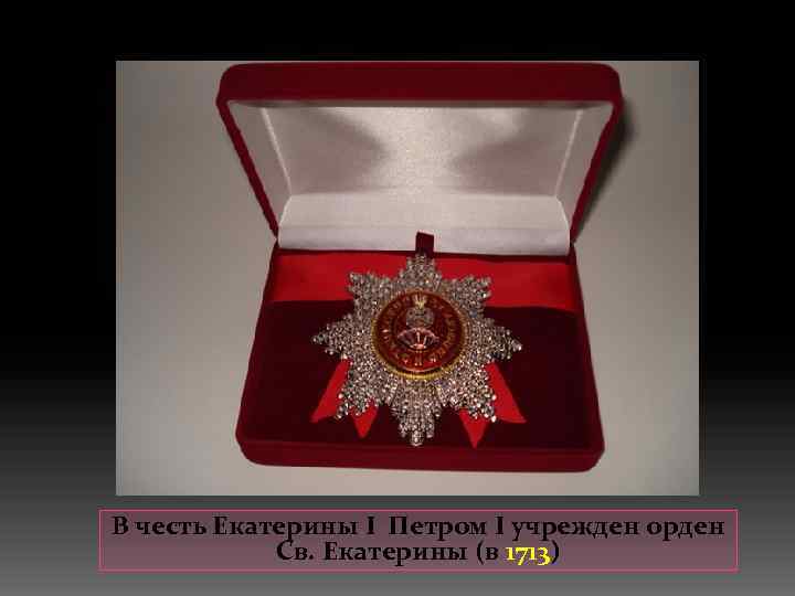 В честь Екатерины I Петром I учрежден орден Св. Екатерины (в 1713) 