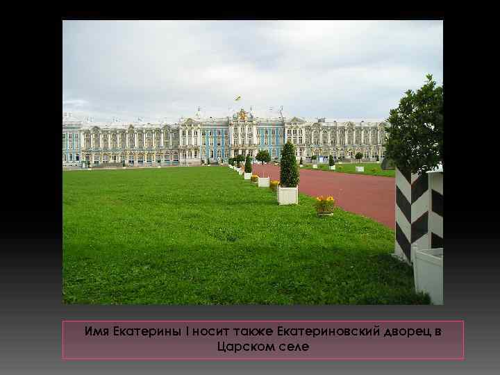 Имя Екатерины I носит также Екатериновский дворец в Царском селе 