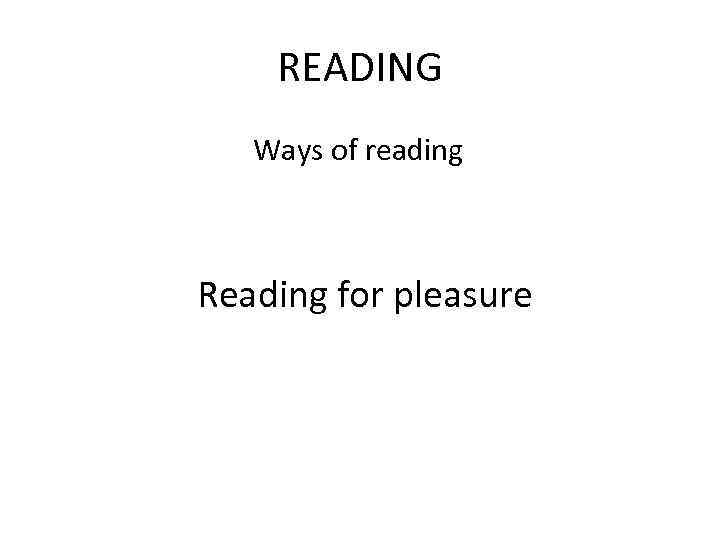 READING Ways of reading Reading for pleasure 