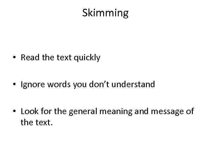 Skimming • Read the text quickly • Ignore words you don’t understand • Look