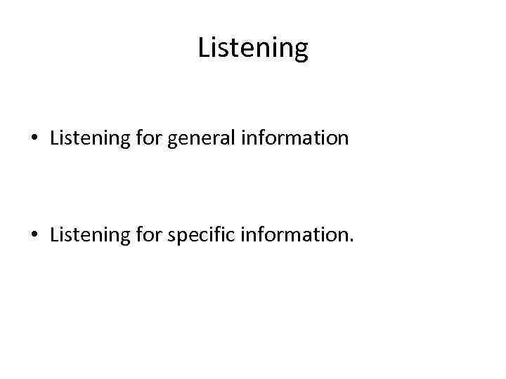 Listening • Listening for general information • Listening for specific information. 