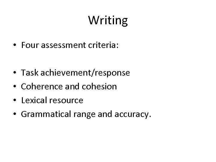 Writing • Four assessment criteria: • • Task achievement/response Coherence and cohesion Lexical resource