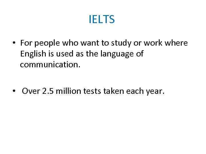 IELTS • For people who want to study or work where English is used