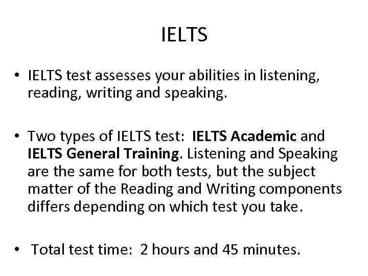IELTS • IELTS test assesses your abilities in listening, reading, writing and speaking. •