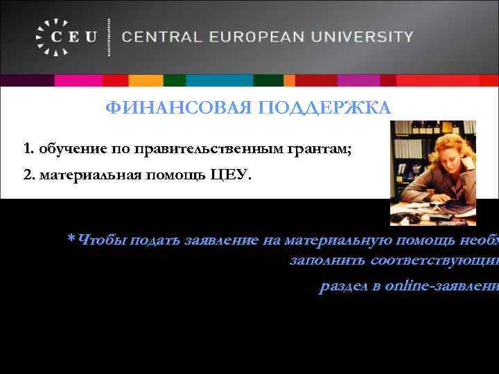 ФИНАНСОВАЯ ПОДДЕРЖКА 1. обучение по правительственным грантам; 2. материальная помощь ЦЕУ. *Чтобы подать заявление