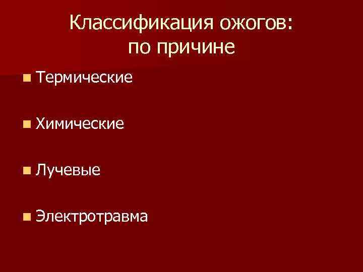 Классификация ожогов: по причине n Термические n Химические n Лучевые n Электротравма 