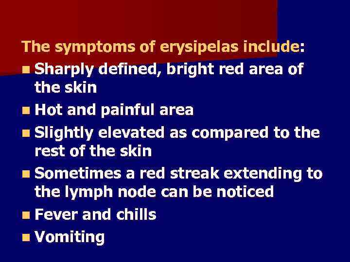 The symptoms of erysipelas include: n Sharply defined, bright red area of the skin