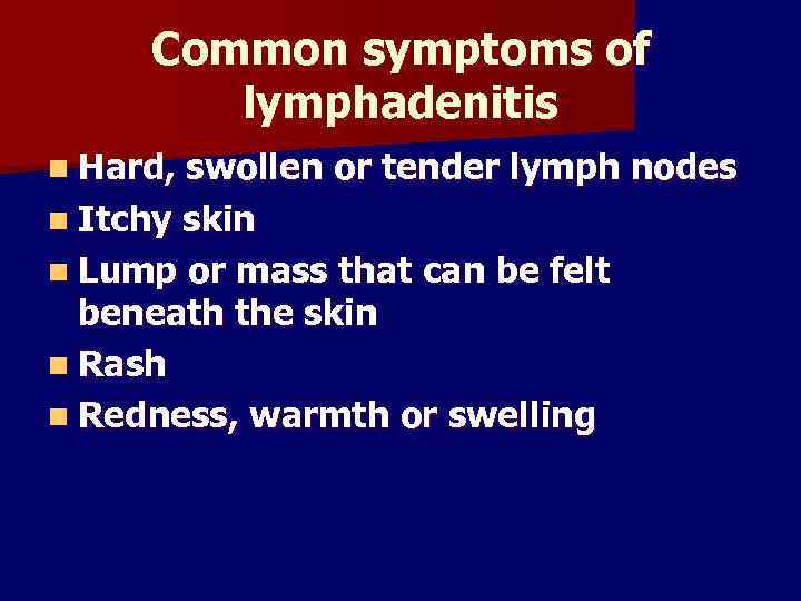 Common symptoms of lymphadenitis n Hard, swollen or tender lymph nodes n Itchy skin