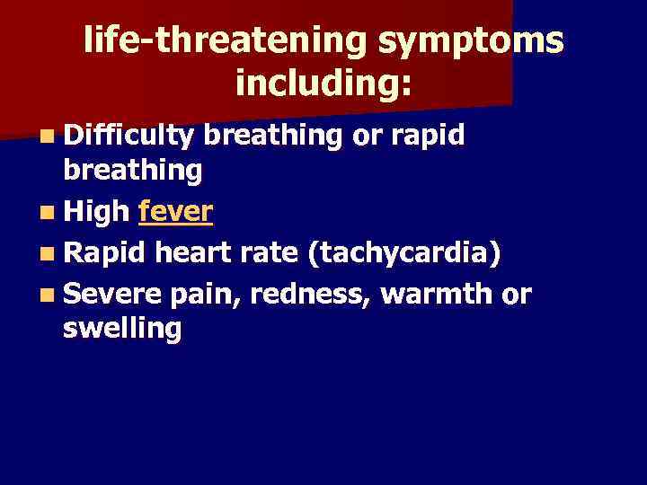 life-threatening symptoms including: n Difficulty breathing or rapid breathing n High fever n Rapid