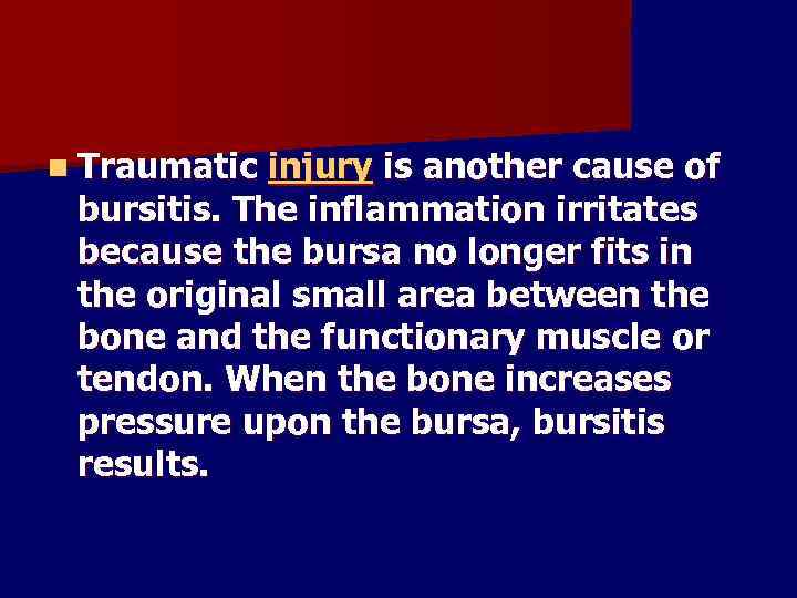 n Traumatic injury is another cause of bursitis. The inflammation irritates because the bursa