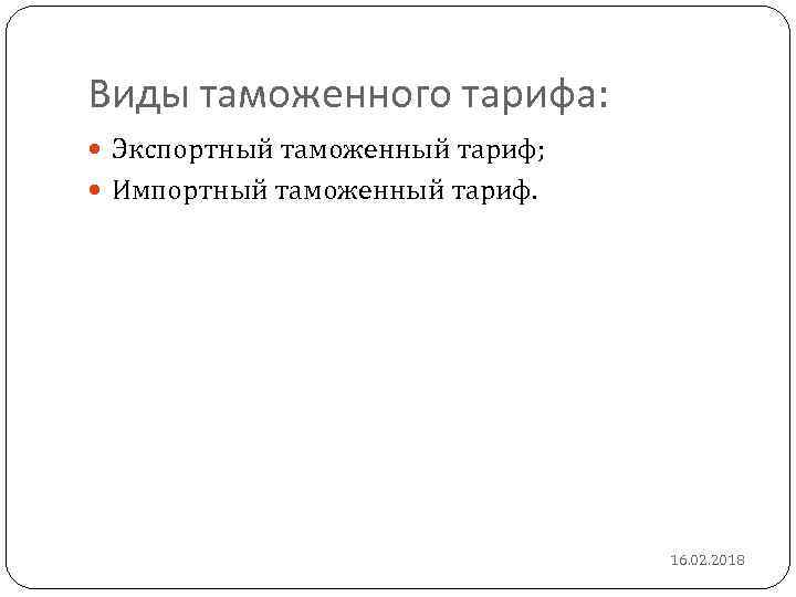 Виды таможенного тарифа: Экспортный таможенный тариф; Импортный таможенный тариф. 16. 02. 2018 