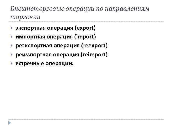 Внешнеторговые операции по направлениям торговли экспортная операция (export) импортная операция (import) реэкспортная операция (reexport)