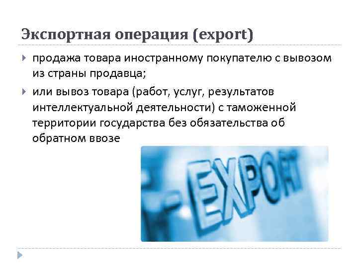 Экспортная операция (export) продажа товара иностранному покупателю с вывозом из страны продавца; или вывоз