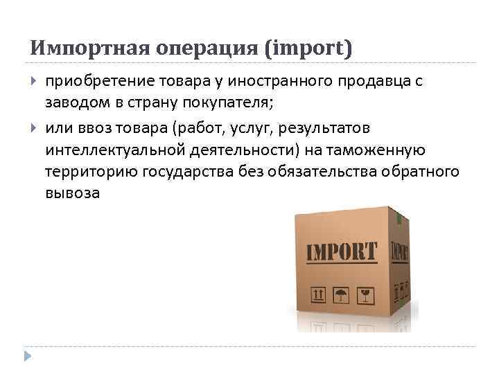 Импортная операция (import) приобретение товара у иностранного продавца с заводом в страну покупателя; или