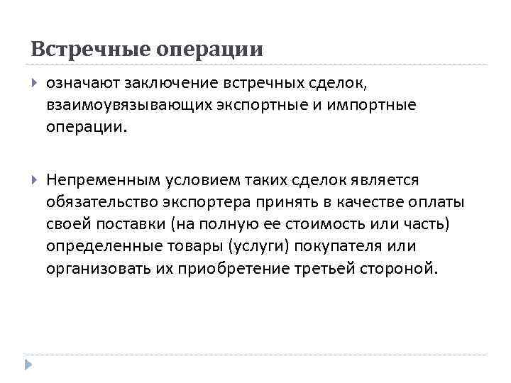 Встречные операции означают заключение встречных сделок, взаимоувязывающих экспортные и импортные операции. Непременным условием таких