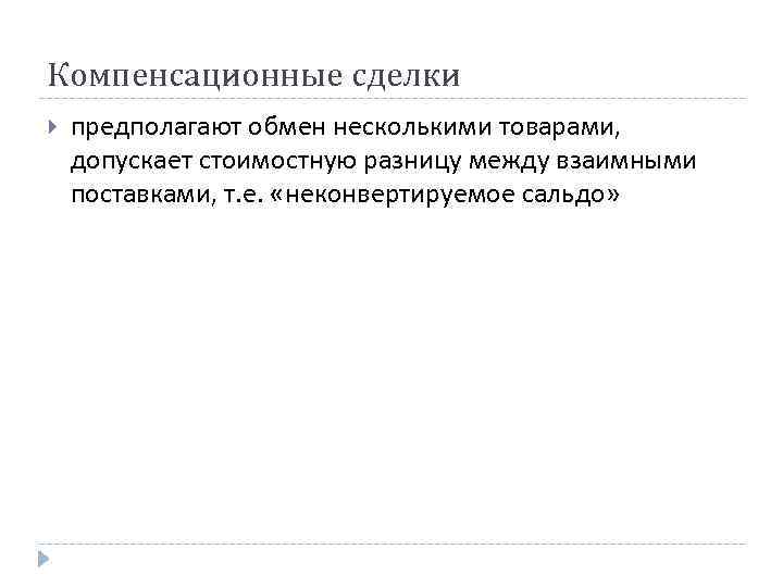 Компенсационные сделки предполагают обмен несколькими товарами, допускает стоимостную разницу между взаимными поставками, т. е.