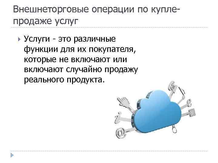 Внешнеторговые операции по куплепродаже услуг Услуги - это различные функции для их покупателя, которые