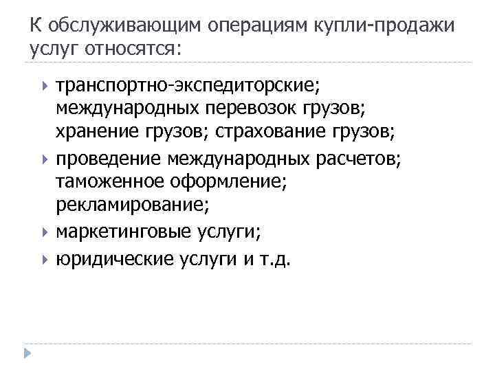 К обслуживающим операциям купли-продажи услуг относятся: транспортно-экспедиторские; международных перевозок грузов; хранение грузов; страхование грузов;