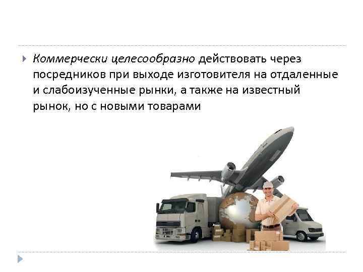  Коммерчески целесообразно действовать через посредников при выходе изготовителя на отдаленные и слабоизученные рынки,